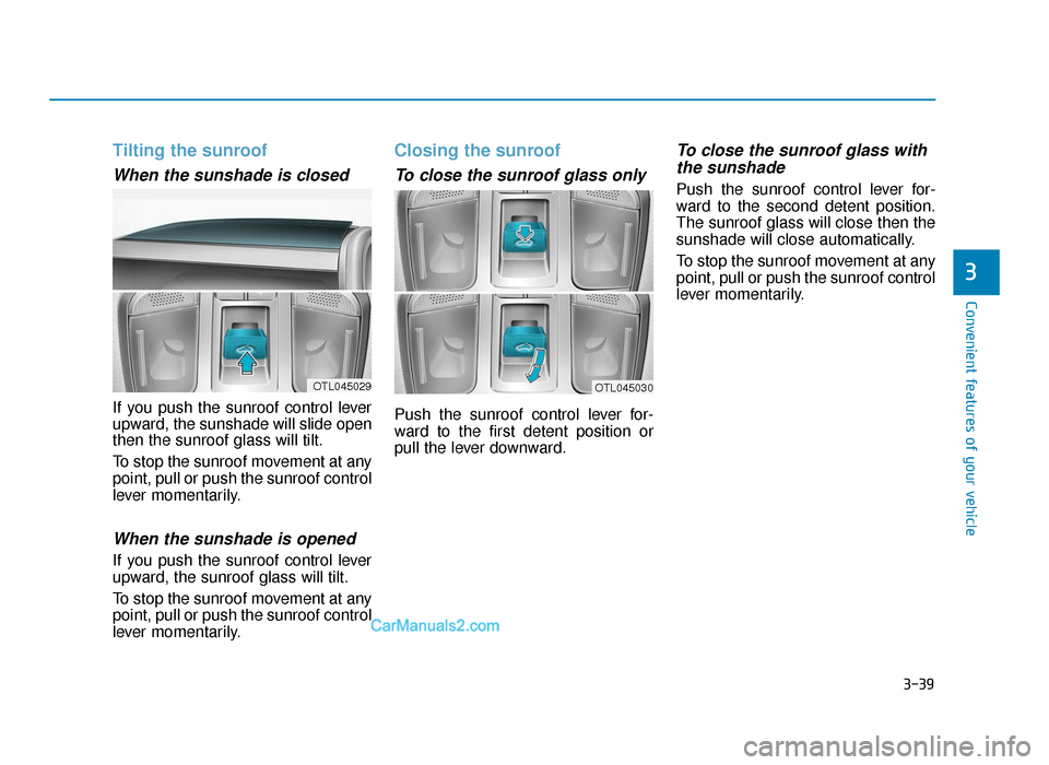 Hyundai Tucson 2019 Owners Manual - RHD (UK, Australia) 3-39
Convenient features of your vehicle
3
Tilting the sunroof
When the sunshade is closed
If you push the sunroof control lever
upward, the sunshade will slide open
then the sunroof glass will tilt. Hyundai Tucson 2019 Owners Manual - RHD (UK, Australia) 3-39
Convenient features of your vehicle
3
Tilting the sunroof
When the sunshade is closed
If you push the sunroof control lever
upward, the sunshade will slide open
then the sunroof glass will tilt.