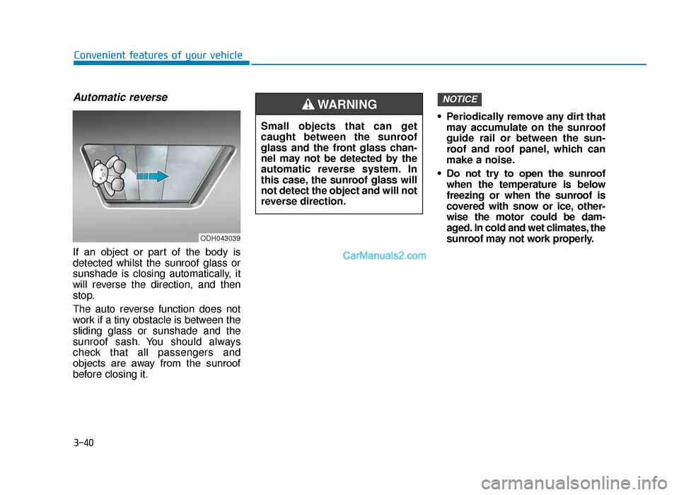 Hyundai Tucson 2019 Owners Manual - RHD (UK, Australia) 3-40
Convenient features of your vehicle
Automatic reverse
If an object or part of the body is
detected whilst the sunroof glass or
sunshade is closing automatically, it
will reverse the direc Hyundai Tucson 2019 Owners Manual - RHD (UK, Australia) 3-40
Convenient features of your vehicle
Automatic reverse
If an object or part of the body is
detected whilst the sunroof glass or
sunshade is closing automatically, it
will reverse the direc