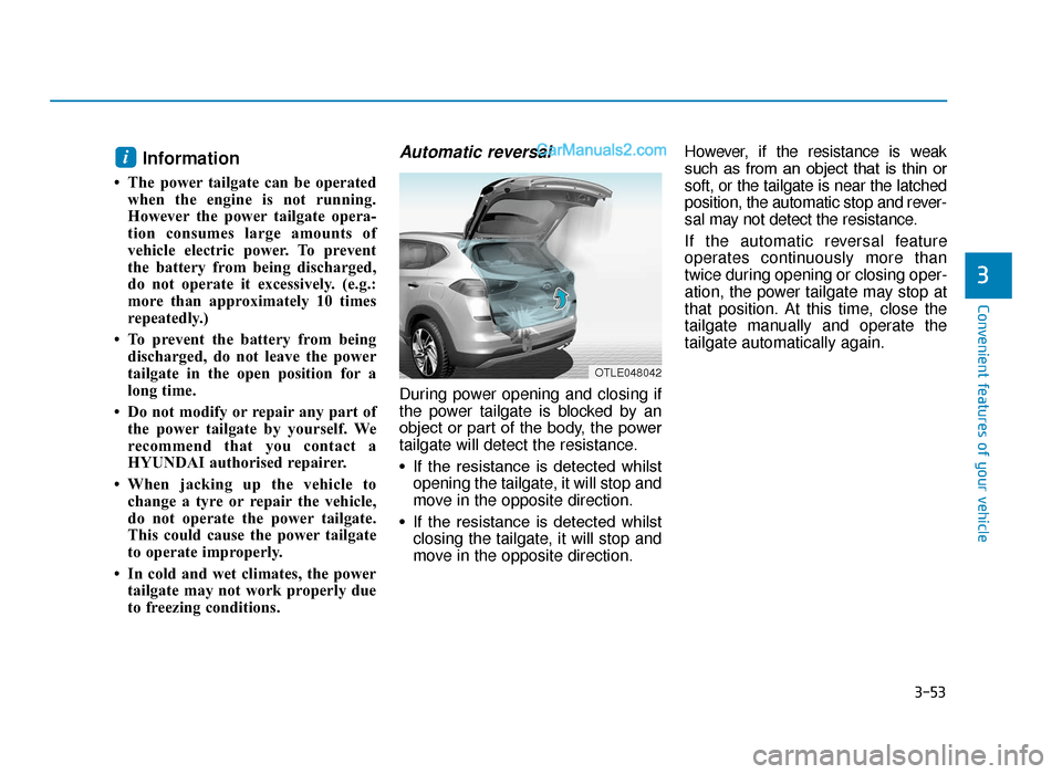 Hyundai Tucson 2019 Owners Manual - RHD (UK, Australia) 3-53
Convenient features of your vehicle
Information
• The power tailgate can be operatedwhen the engine is not running.
However the power tailgate opera-
tion consumes large amounts of
vehicle ele Hyundai Tucson 2019 Owners Manual - RHD (UK, Australia) 3-53
Convenient features of your vehicle
Information
• The power tailgate can be operatedwhen the engine is not running.
However the power tailgate opera-
tion consumes large amounts of
vehicle ele