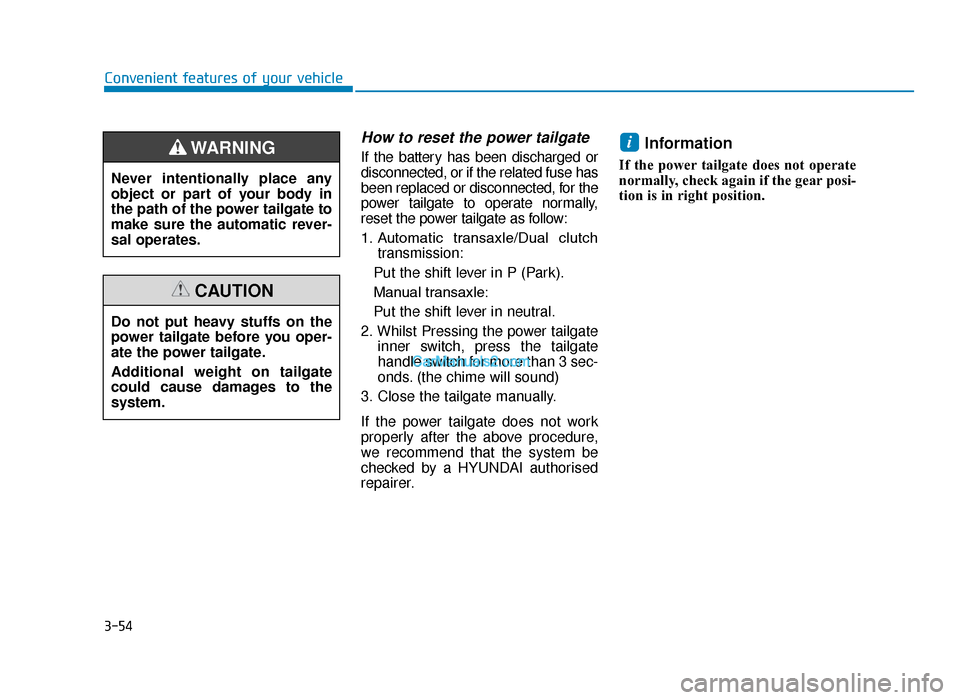 Hyundai Tucson 2019 Owners Manual - RHD (UK, Australia) 3-54
How to reset the power tailgate
If the battery has been discharged or
disconnected, or if the related fuse has
been replaced or disconnected, for the
power tailgate to operate normally,
reset the Hyundai Tucson 2019 Owners Manual - RHD (UK, Australia) 3-54
How to reset the power tailgate
If the battery has been discharged or
disconnected, or if the related fuse has
been replaced or disconnected, for the
power tailgate to operate normally,
reset the