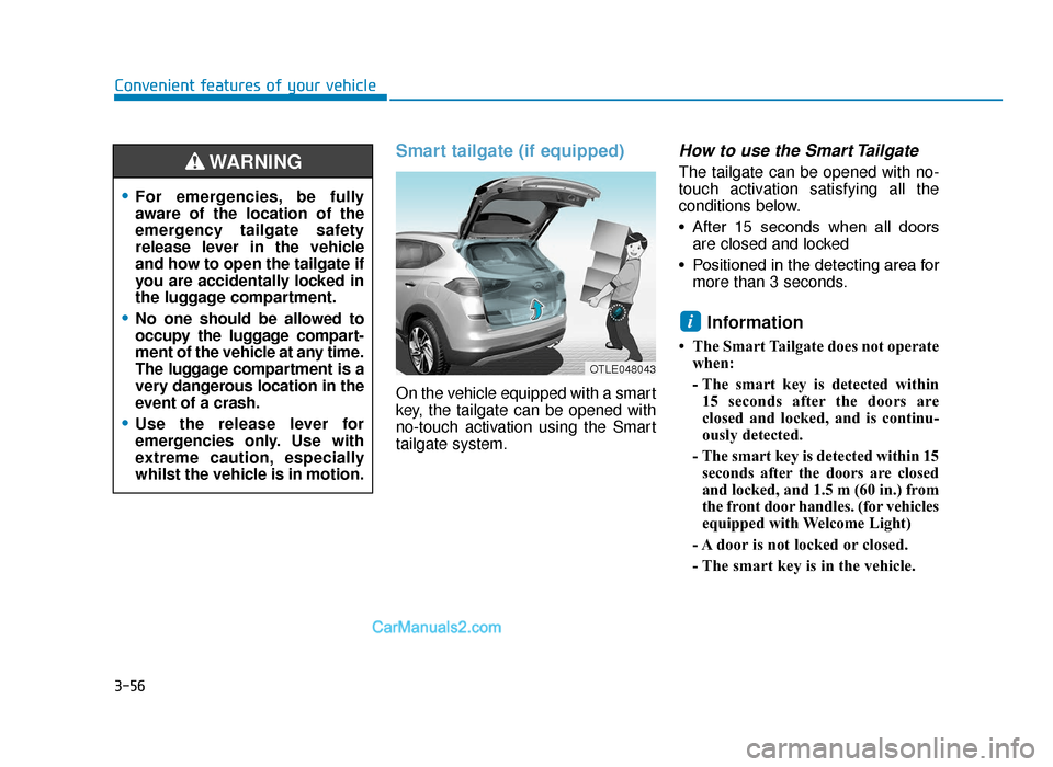 Hyundai Tucson 2019 Owners Manual - RHD (UK, Australia) 3-56
Smart tailgate (if equipped)
On the vehicle equipped with a smart
key, the tailgate can be opened with
no-touch activation using the Smart
tailgate system.
How to use the Smart Tailgate
The tail Hyundai Tucson 2019 Owners Manual - RHD (UK, Australia) 3-56
Smart tailgate (if equipped)
On the vehicle equipped with a smart
key, the tailgate can be opened with
no-touch activation using the Smart
tailgate system.
How to use the Smart Tailgate
The tail