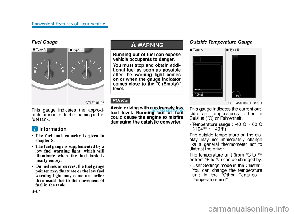 Hyundai Tucson 2019 Owners Manual - RHD (UK, Australia) 3-64
Convenient features of your vehicle
Fuel Gauge
This gauge indicates the approxi-
mate amount of fuel remaining in the
fuel tank.
Information
• The fuel tank capacity is given inchapter 8.
Hyundai Tucson 2019 Owners Manual - RHD (UK, Australia) 3-64
Convenient features of your vehicle
Fuel Gauge
This gauge indicates the approxi-
mate amount of fuel remaining in the
fuel tank.
Information
• The fuel tank capacity is given inchapter 8.