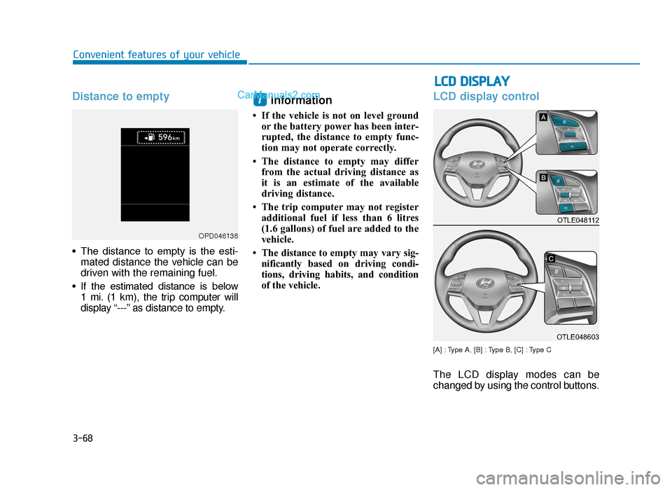 Hyundai Tucson 2019 Owners Manual - RHD (UK, Australia) 3-68
LCD DISPLAY
Convenient features of your vehicle
Distance to empty
• The distance to empty is the esti-mated distance the vehicle can be
driven with the remaining fuel.
• If the estima Hyundai Tucson 2019 Owners Manual - RHD (UK, Australia) 3-68
LCD DISPLAY
Convenient features of your vehicle
Distance to empty
• The distance to empty is the esti-mated distance the vehicle can be
driven with the remaining fuel.
• If the estima