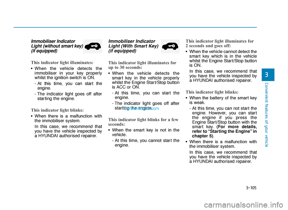 Hyundai Tucson 2019  Owners Manual - RHD (UK, Australia) 3-105
Convenient features of your vehicle
3
Immobiliser IndicatorLight (without smart key)(if equipped)
This indicator light illuminates:
• When  the  vehicle  detects  the
immobiliser in your key p