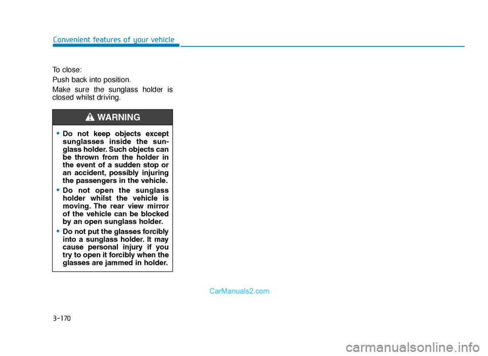 Hyundai Tucson 2019  Owners Manual - RHD (UK, Australia) 3-170
Convenient features of your vehicle
To close:
Push back into position.
Make sure the sunglass holder is
closed whilst driving.
•Do  not  keep  objects  except
sunglasses  inside  the  sun-
gla
