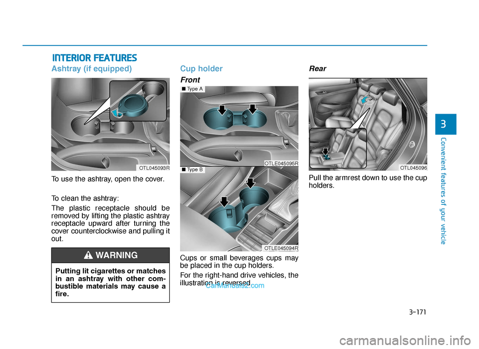 Hyundai Tucson 2019  Owners Manual - RHD (UK, Australia) 3-171
Convenient features of your vehicle
3
INTERIOR FEATURES
Ashtray (if equipped)
To use the ashtray, open the cover.
To clean the ashtray:
The plastic receptacle should be
removed by lifting the pl