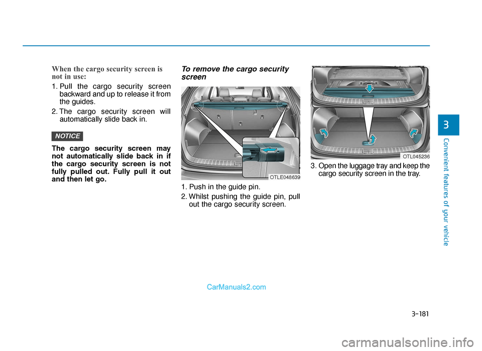 Hyundai Tucson 2019  Owners Manual - RHD (UK, Australia) 3-181
Convenient features of your vehicle
3
When the cargo security screen is
not in use:
1. Pull the cargo security screenbackward and up to release it from
the guides.
2. The cargo security screen w
