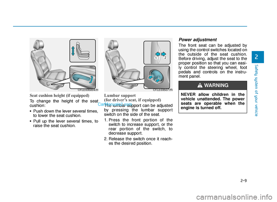 Hyundai Tucson 2019 Owners Manual - RHD (UK, Australia) 2-9
Safety system of your vehicle
Seat cushion height (if equipped)
To change the height of the seat
cushion:
• Push down the lever several times,to lower the seat cushion.
• Pull up the lever Hyundai Tucson 2019 Owners Manual - RHD (UK, Australia) 2-9
Safety system of your vehicle
Seat cushion height (if equipped)
To change the height of the seat
cushion:
• Push down the lever several times,to lower the seat cushion.
• Pull up the lever