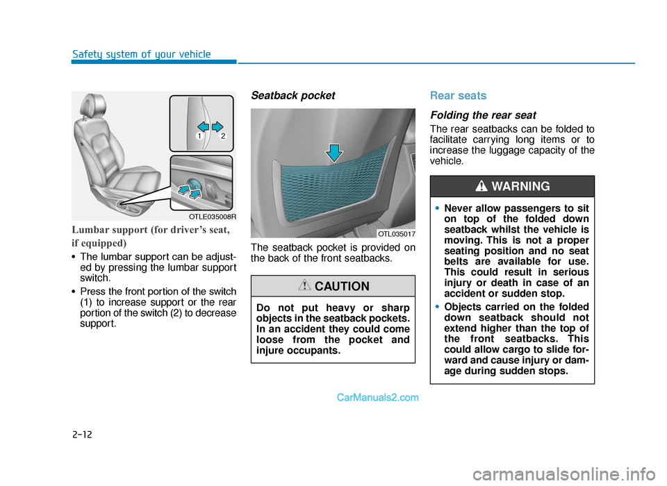 Hyundai Tucson 2019 Owners Manual - RHD (UK, Australia) 2-12
Safety system of your vehicle
Lumbar support (for driver’s seat,
if equipped)
• The lumbar support can be adjust-ed by pressing the lumbar support
switch.
• Press the front portion of the s Hyundai Tucson 2019 Owners Manual - RHD (UK, Australia) 2-12
Safety system of your vehicle
Lumbar support (for driver’s seat,
if equipped)
• The lumbar support can be adjust-ed by pressing the lumbar support
switch.
• Press the front portion of the s