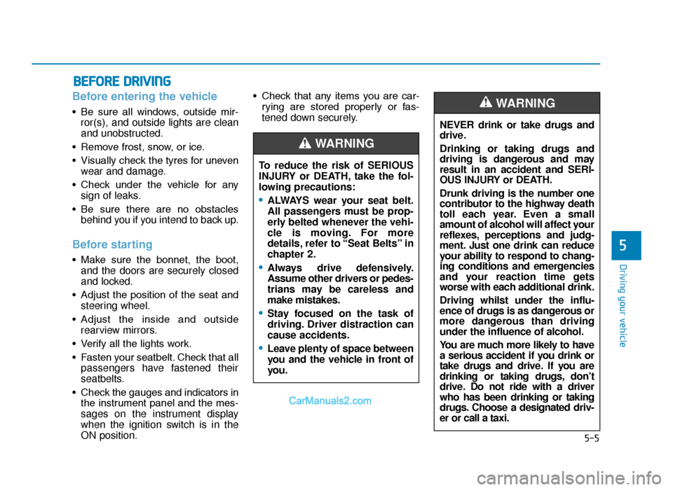 Hyundai Tucson 2019  Owners Manual - RHD (UK, Australia) 5-5
Driving your vehicle
5
Before entering the vehicle 
• Be  sure  all  windows,  outside  mir-ror(s), and outside lights are clean
and unobstructed.
• Remove frost, snow, or ice.
• Visually ch
