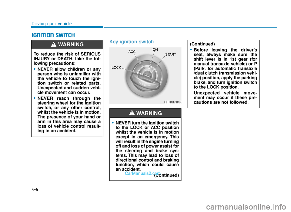 Hyundai Tucson 2019 Owners Manual - RHD (UK, Australia) 5-6
Driving your vehicle
IGNITION SWITCH
Key ignition switch•
NEVER turn the ignition switch
to the LOCK or ACC position
whilst the vehicle is in motion
except in an emergency. This
will result in Hyundai Tucson 2019 Owners Manual - RHD (UK, Australia) 5-6
Driving your vehicle
IGNITION SWITCH
Key ignition switch•
NEVER turn the ignition switch
to the LOCK or ACC position
whilst the vehicle is in motion
except in an emergency. This
will result in