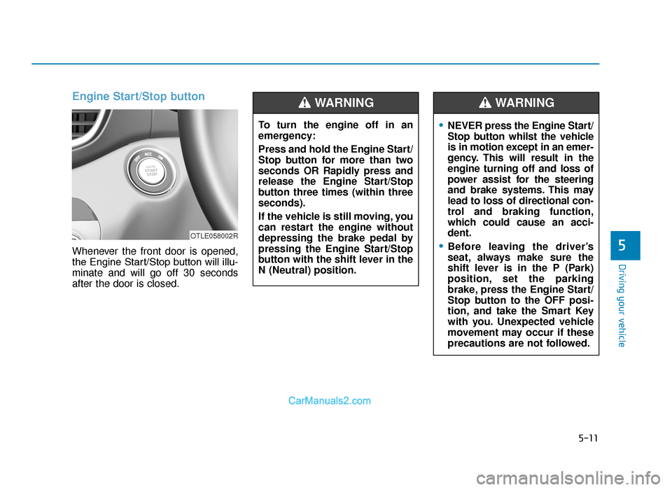 Hyundai Tucson 2019 Owners Manual - RHD (UK, Australia) 5-11
Driving your vehicle
5
Engine Start/Stop button
Whenever the front door is opened,
the Engine Start/Stop button will illu-
minate and will go off 30 seconds
after the door is closed.To turn the e Hyundai Tucson 2019 Owners Manual - RHD (UK, Australia) 5-11
Driving your vehicle
5
Engine Start/Stop button
Whenever the front door is opened,
the Engine Start/Stop button will illu-
minate and will go off 30 seconds
after the door is closed.To turn the e