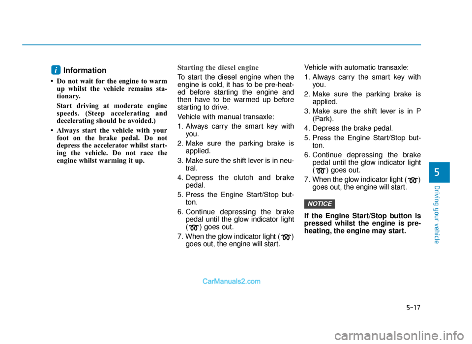 Hyundai Tucson 2019  Owners Manual - RHD (UK, Australia) 5-17
Driving your vehicle
5
Information 
• Do not wait for the engine to warmup whilst the vehicle remains sta-
tionary. 
Start driving at moderate engine
speeds. (Steep accelerating and
deceleratin