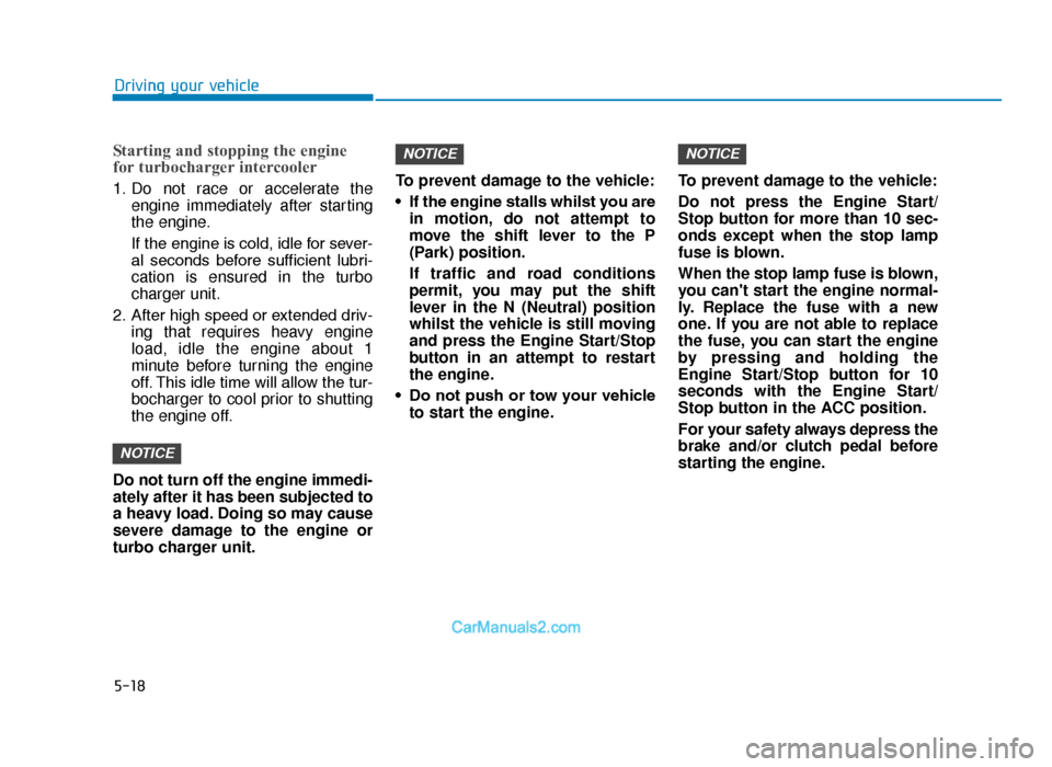Hyundai Tucson 2019  Owners Manual - RHD (UK, Australia) 5-18
Driving your vehicle
Starting and stopping the engine
for turbocharger intercooler
1. Do not race or accelerate theengine immediately after starting
the engine.
If the engine is cold, idle for se