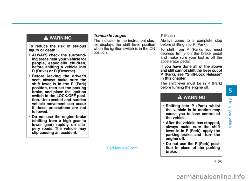 Hyundai Tucson 2019  Owners Manual - RHD (UK, Australia) 5-25
Driving your vehicle
5
Transaxle ranges
The  indicator  in  the  instrument  clus-
ter displays the shift lever position
when the ignition switch is in the ON
position.
P (Park) 
Always come to a