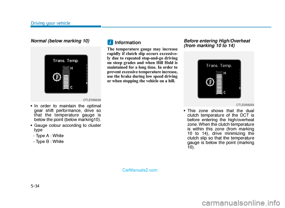 Hyundai Tucson 2019  Owners Manual - RHD (UK, Australia) 5-34
Normal (below marking 10)
• In  order  to  maintain  the  optimalgear shift performance, drive so
that the temperature gauge is
below the point (below marking10).
• Gauge  colour  according  
