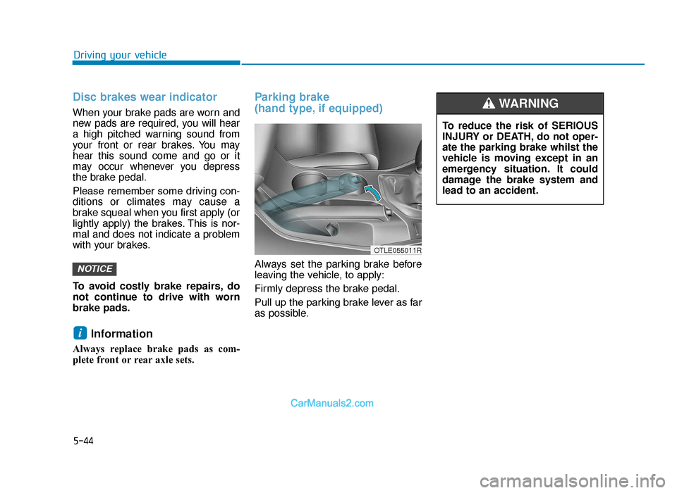 Hyundai Tucson 2019 Owners Manual - RHD (UK, Australia) 5-44
Driving your vehicle
Disc brakes wear indicator
When your brake pads are worn and
new pads are required, you will hear
a high pitched warning sound from
your front or rear brakes. You may
hear t Hyundai Tucson 2019 Owners Manual - RHD (UK, Australia) 5-44
Driving your vehicle
Disc brakes wear indicator
When your brake pads are worn and
new pads are required, you will hear
a high pitched warning sound from
your front or rear brakes. You may
hear t