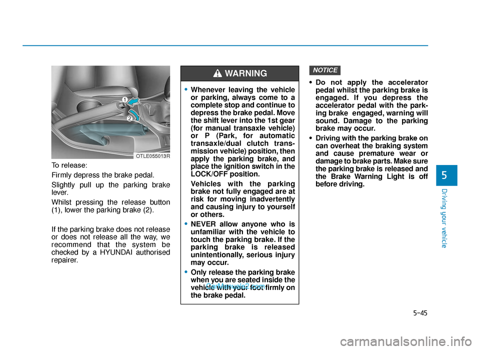 Hyundai Tucson 2019 Owners Manual - RHD (UK, Australia) 5-45
Driving your vehicle
5
To release:
Firmly depress the brake pedal.
Slightly pull up the parking brake
lever.
Whilst pressing the release button
(1), lower the parking brake (2).
If the parking br Hyundai Tucson 2019 Owners Manual - RHD (UK, Australia) 5-45
Driving your vehicle
5
To release:
Firmly depress the brake pedal.
Slightly pull up the parking brake
lever.
Whilst pressing the release button
(1), lower the parking brake (2).
If the parking br