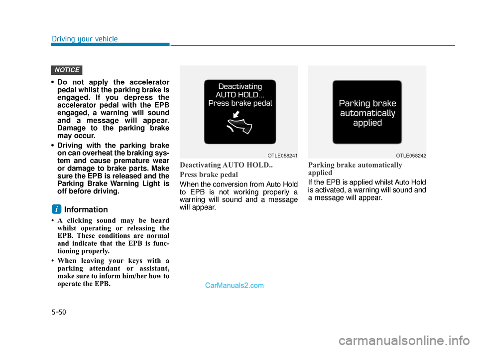 Hyundai Tucson 2019 Owners Manual - RHD (UK, Australia) 5-50
Driving your vehicle
• Do not apply the accelerator pedal whilst the parking brake is
engaged. If you depress the
accelerator pedal with the EPB
engaged, a warning will sound
and a message Hyundai Tucson 2019 Owners Manual - RHD (UK, Australia) 5-50
Driving your vehicle
• Do not apply the accelerator pedal whilst the parking brake is
engaged. If you depress the
accelerator pedal with the EPB
engaged, a warning will sound
and a message
