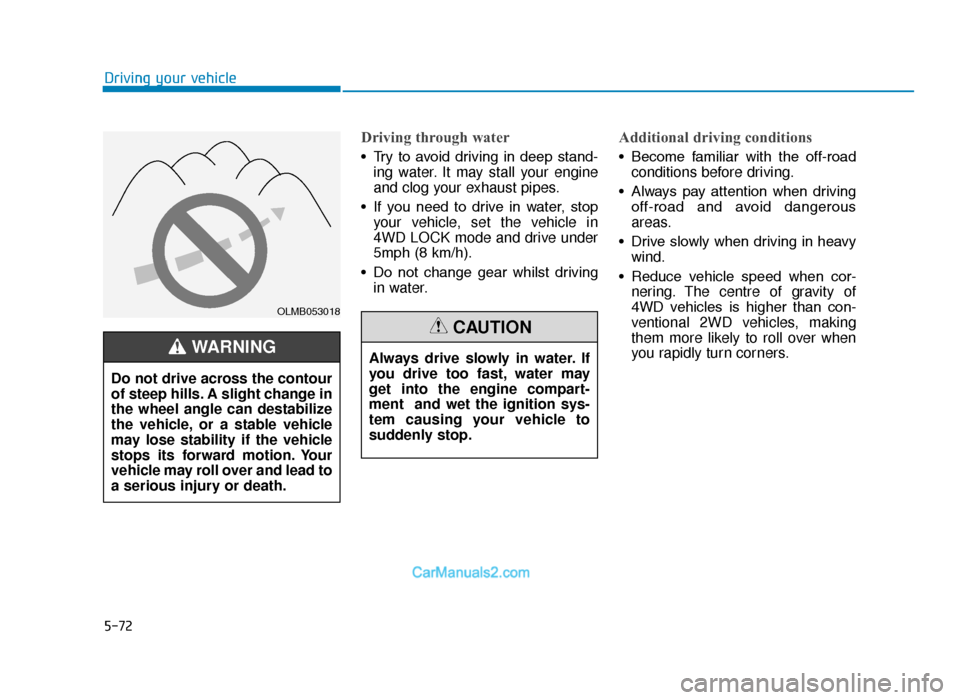 Hyundai Tucson 2019  Owners Manual - RHD (UK, Australia) 5-72
Driving your vehicle
Driving through water
• Try  to  avoid  driving  in  deep  stand-ing water. It may stall your engine
and clog your exhaust pipes.
• If  you  need  to  drive  in  water,  
