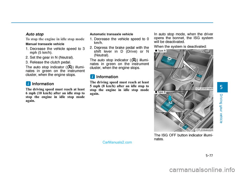 Hyundai Tucson 2019  Owners Manual - RHD (UK, Australia) 5-77
Driving your vehicle
5
Auto stop
To stop the engine in idle stop mode
Manual transaxle vehicle
1. Decrease the vehicle speed to 3mph (5 km/h).
2. Set the gear in N (Neutral).
3. Release the clutc