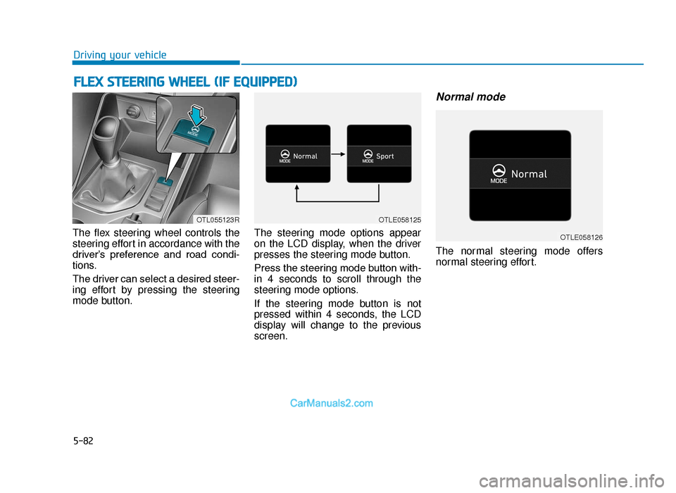 Hyundai Tucson 2019  Owners Manual - RHD (UK, Australia) 5-82
Driving your vehicle
The flex steering wheel controls the
steering effort in accordance with the
driver’s  preference  and  road  condi-
tions.
The driver can select a desired steer-
ing effort