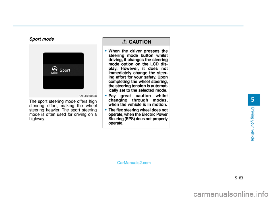 Hyundai Tucson 2019  Owners Manual - RHD (UK, Australia) 5-83
Driving your vehicle
5
Sport mode
The sport steering mode offers high
steering effort, making the wheel
steering heavier. The sport steering
mode is often used for driving on a
highway.
•When t