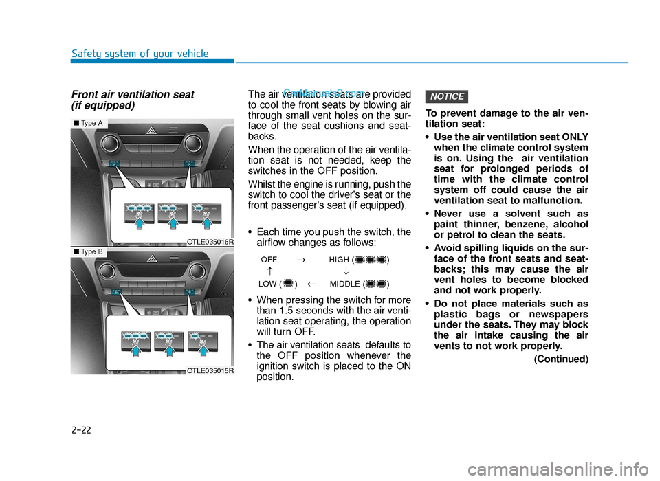Hyundai Tucson 2019 Owners Manual - RHD (UK, Australia) 2-22
Safety system of your vehicle
Front air ventilation seat (if equipped)The air ventilation seats are provided
to cool the front seats by blowing air
through small vent holes on the sur-
face of th Hyundai Tucson 2019 Owners Manual - RHD (UK, Australia) 2-22
Safety system of your vehicle
Front air ventilation seat (if equipped)The air ventilation seats are provided
to cool the front seats by blowing air
through small vent holes on the sur-
face of th