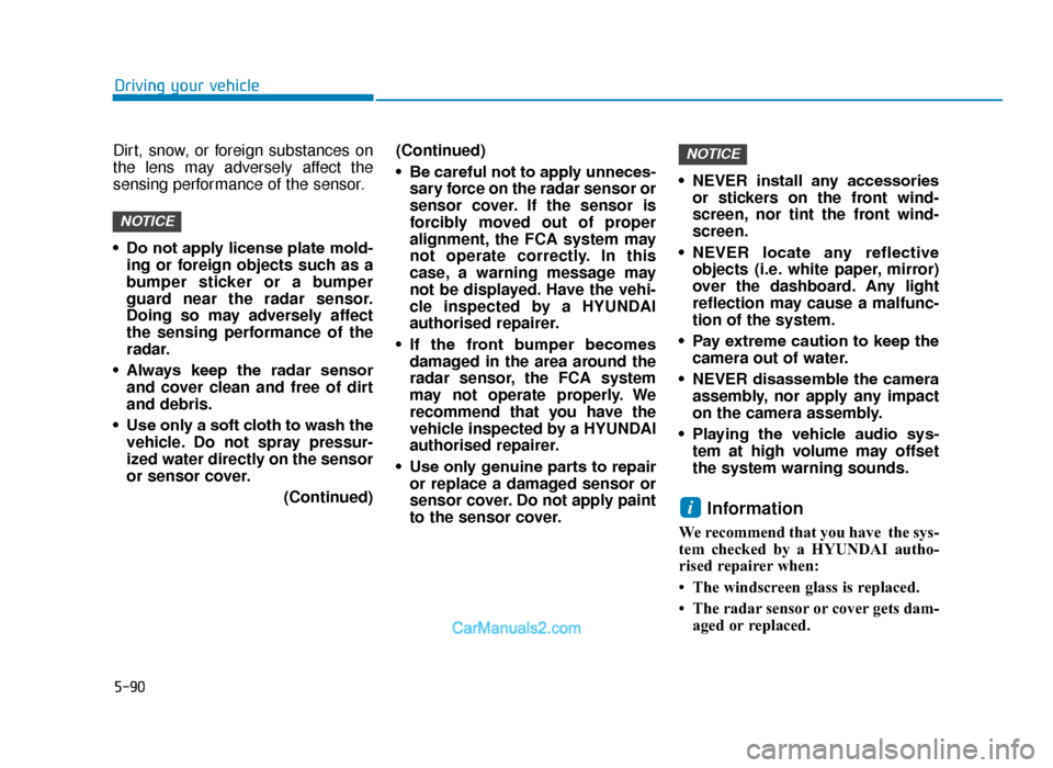Hyundai Tucson 2019 Owners Manual - RHD (UK, Australia) 5-90
Driving your vehicle
Dirt, snow, or foreign substances on
the lens may adversely affect the
sensing performance of the sensor.
• Do not apply license plate mold- ing or foreign objects such as Hyundai Tucson 2019 Owners Manual - RHD (UK, Australia) 5-90
Driving your vehicle
Dirt, snow, or foreign substances on
the lens may adversely affect the
sensing performance of the sensor.
• Do not apply license plate mold- ing or foreign objects such as