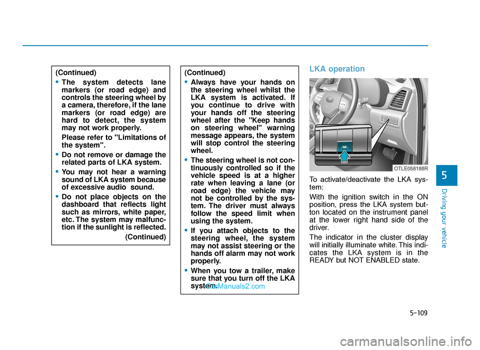 Hyundai Tucson 2019 Owners Manual - RHD (UK, Australia) 5-109
Driving your vehicle
5
LKA operation
To activate/deactivate the LKA sys-
tem:
With the ignition switch in the ON
position, press the LKA system but-
ton located on the instrument panel
Hyundai Tucson 2019 Owners Manual - RHD (UK, Australia) 5-109
Driving your vehicle
5
LKA operation
To activate/deactivate the LKA sys-
tem:
With the ignition switch in the ON
position, press the LKA system but-
ton located on the instrument panel