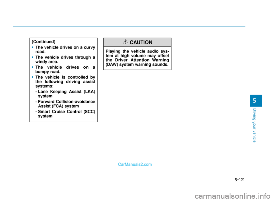 Hyundai Tucson 2019  Owners Manual - RHD (UK, Australia) 5-121
Driving your vehicle
5
Playing the vehicle audio sys-
tem at high volume may offset
the Driver Attention Warning
(DAW) system warning sounds.
CAUTION(Continued)
•The vehicle drives on a curvy
