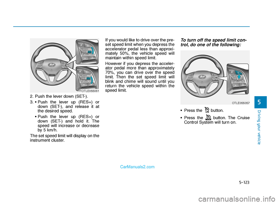 Hyundai Tucson 2019  Owners Manual - RHD (UK, Australia) 5-123
Driving your vehicle
5
2. Push the lever down (SET-).
3. • Push  the  lever  up  (RES+)  ordown  (SET-),  and  release  it  at
the desired speed.
• Push  the  lever  up  (RES+)  or down  (SE