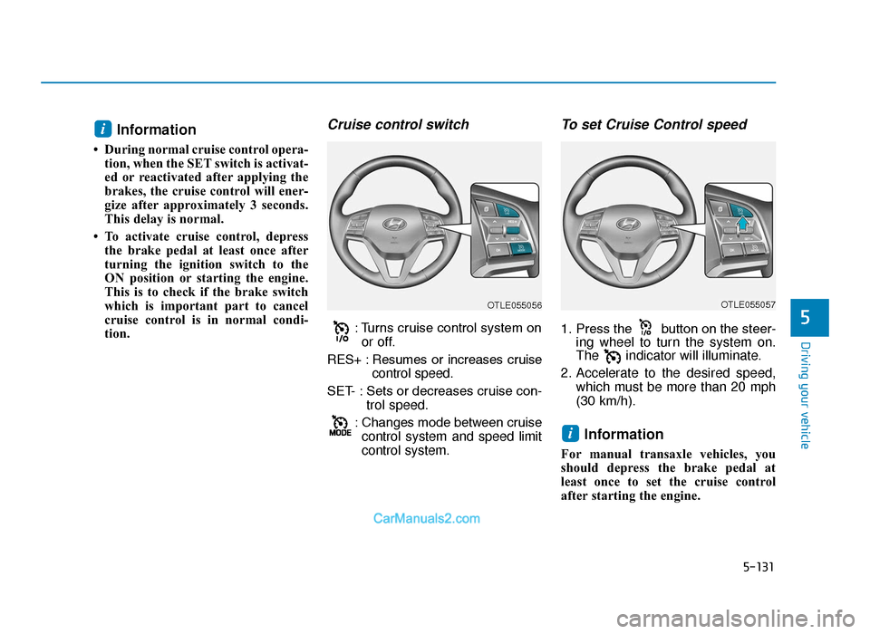 Hyundai Tucson 2019 Owners Manual - RHD (UK, Australia) 5-131
Driving your vehicle
5
Information
• During normal cruise control opera-tion, when the SET switch is activat-
ed or reactivated after applying the
brakes, the cruise control will ener-
gize a Hyundai Tucson 2019 Owners Manual - RHD (UK, Australia) 5-131
Driving your vehicle
5
Information
• During normal cruise control opera-tion, when the SET switch is activat-
ed or reactivated after applying the
brakes, the cruise control will ener-
gize a