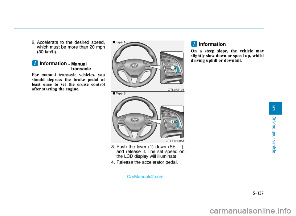 Hyundai Tucson 2019  Owners Manual - RHD (UK, Australia) 5-137
Driving your vehicle
5
2. Accelerate to the desired speed,which must be more than 20 mph
(30 km/h).
Information - Manualtransaxle
For manual transaxle vehicles, you
should depress the brake peda