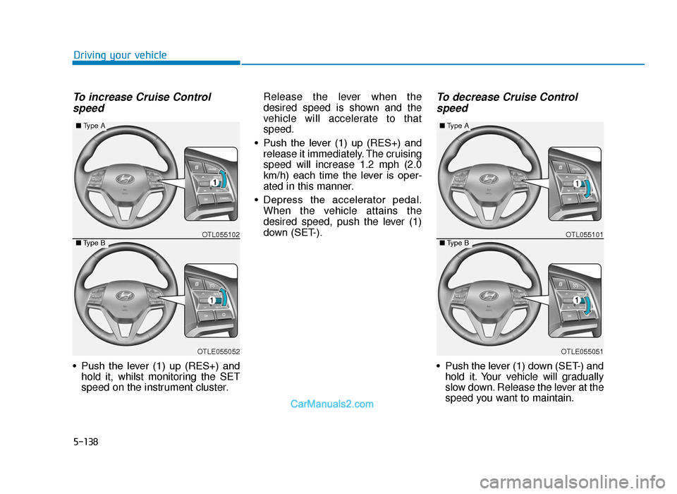 Hyundai Tucson 2019  Owners Manual - RHD (UK, Australia) 5-138
Driving your vehicle
To increase Cruise Controlspeed 
• Push  the  lever  (1)  up  (RES+)  and hold it, whilst monitoring the SET
speed on the instrument cluster. Release the lever when the
de