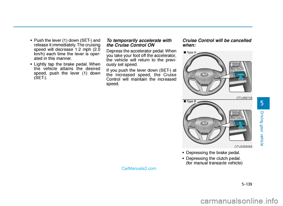 Hyundai Tucson 2019  Owners Manual - RHD (UK, Australia) 5-139
Driving your vehicle
5
• Push the lever (1) down (SET-) andrelease it immediately. The cruising
speed will decrease 1.2 mph (2.0
km/h)  each  time  the  lever  is  oper-
ated in this manner.

