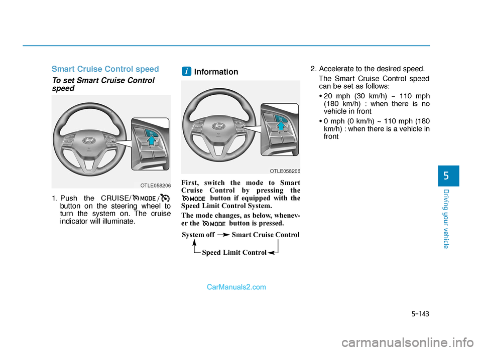 Hyundai Tucson 2019  Owners Manual - RHD (UK, Australia) 5-143
Driving your vehicle
5
Smart Cruise Control speed
To set Smart Cruise Controlspeed
1. Push  the  CRUISE/ /
button on the steering wheel to
turn the system on. The cruise
indicator will illuminat
