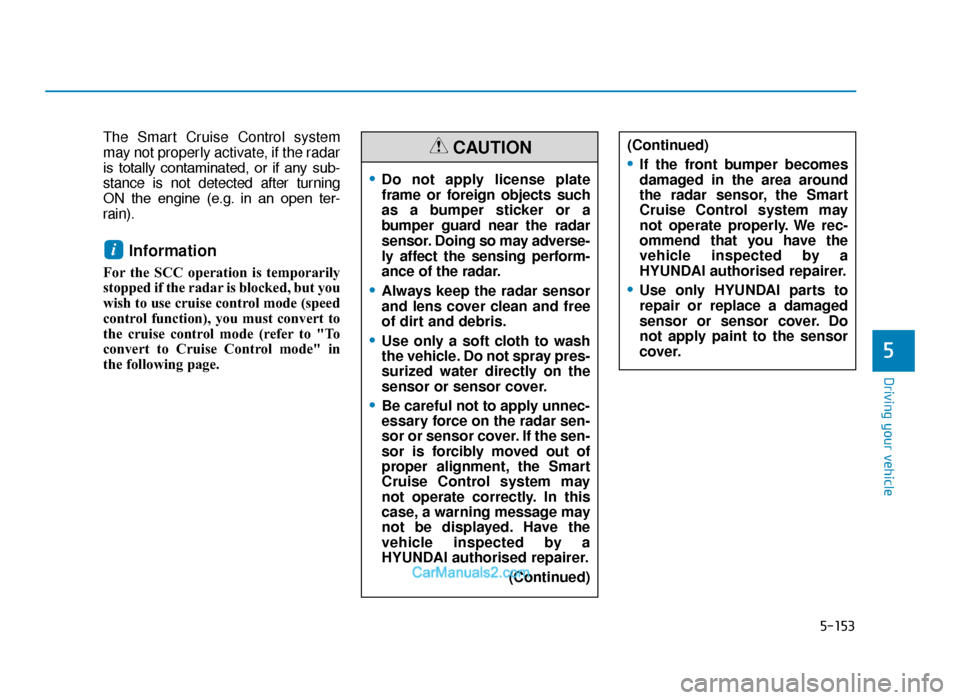 Hyundai Tucson 2019  Owners Manual - RHD (UK, Australia) 5-153
Driving your vehicle
5
The Smart Cruise Control system
may not properly activate, if the radar
is  totally  contaminated,  or  if  any  sub-
stance is not detected after turning
ON  the  engine 
