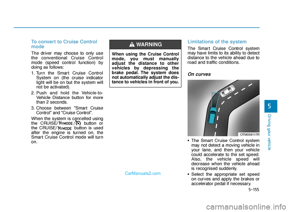 Hyundai Tucson 2019  Owners Manual - RHD (UK, Australia) 5-155
Driving your vehicle
5
To convert to Cruise Control
mode
The driver may choose to only use
the conventional Cruise Control
mode (speed control function) by
doing as follows:
1. Turn the Smart Cr