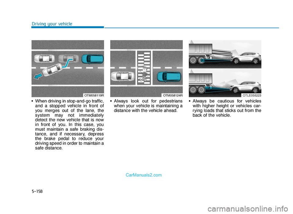 Hyundai Tucson 2019  Owners Manual - RHD (UK, Australia) 5-158
Driving your vehicle
• When driving in stop-and-go traffic, and a stopped vehicle in front of
you merges out of the lane, the
system may not immediately
detect the new vehicle that is now
in f