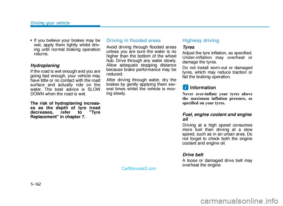 Hyundai Tucson 2019  Owners Manual - RHD (UK, Australia) 5-162
Driving your vehicle
• If  you  believe  your  brakes  may  be wet,  apply  them  lightly  whilst  driv-
ing until normal braking operation
returns.
Hydroplaning 
If the road is wet enough and