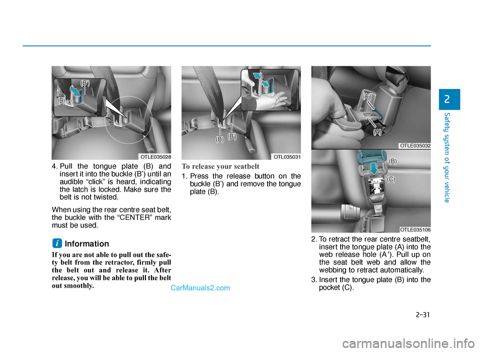 Hyundai Tucson 2019  Owners Manual - RHD (UK, Australia) 2-31
Safety system of your vehicle
4. Pull the tongue plate (B) andinsert it into the buckle (B’) until an
audible “click” is heard, indicating
the latch is locked. Make sure the
belt is not twi