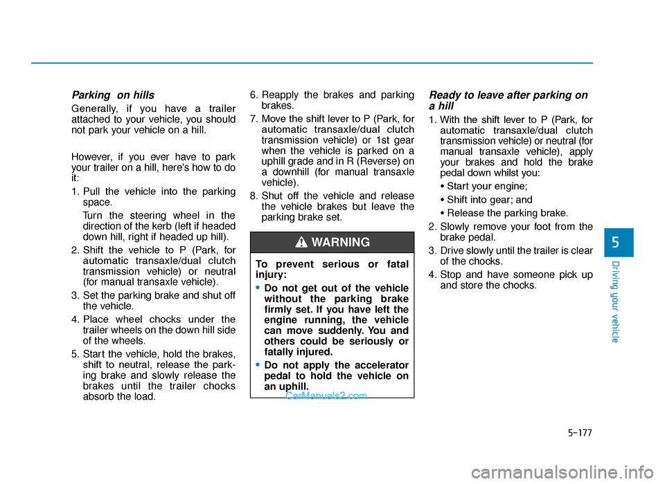 Hyundai Tucson 2019  Owners Manual - RHD (UK, Australia) 5-177
Driving your vehicle
5
Parking  on hills
Generally,  if  you  have  a  trailer
attached to your vehicle, you should
not park your vehicle on a hill.
However, if you ever have to park
your traile