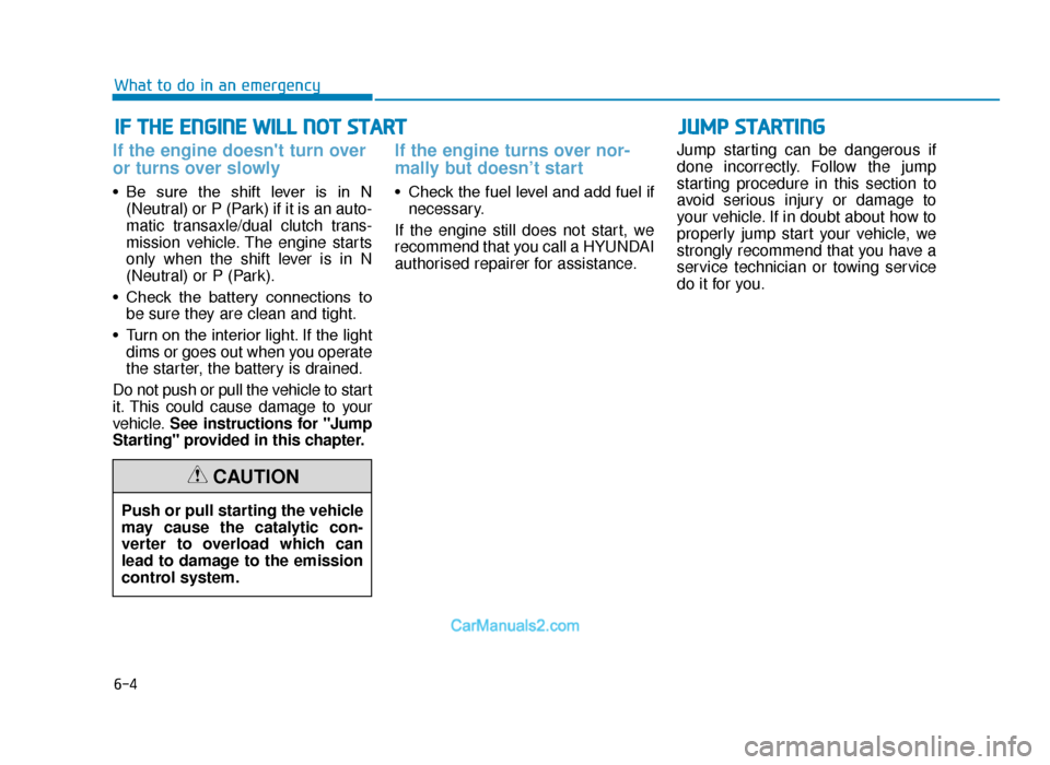 Hyundai Tucson 2019  Owners Manual - RHD (UK, Australia) 6-4
IF THE ENGINE WILL NOT START 
What to do in an emergency
If the engine doesnt turn over
or turns over slowly 
• Be  sure  the  shift  lever  is  in  N(Neutral) or P (Park) if it is an auto-
mat