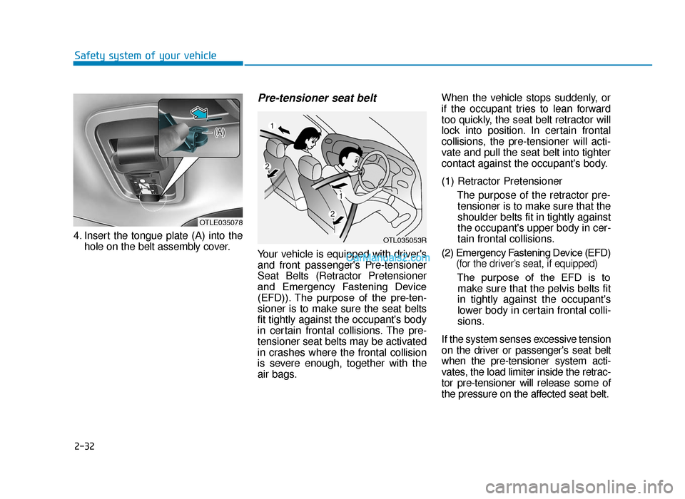 Hyundai Tucson 2019 Owners Manual - RHD (UK, Australia) 2-32
Safety system of your vehicle
4. Insert the tongue plate (A) into the hole on the belt assembly cover.
Pre-tensioner seat belt
Your vehicle is equipped with drivers
and front passengers Pre-te Hyundai Tucson 2019 Owners Manual - RHD (UK, Australia) 2-32
Safety system of your vehicle
4. Insert the tongue plate (A) into the hole on the belt assembly cover.
Pre-tensioner seat belt
Your vehicle is equipped with drivers
and front passengers Pre-te