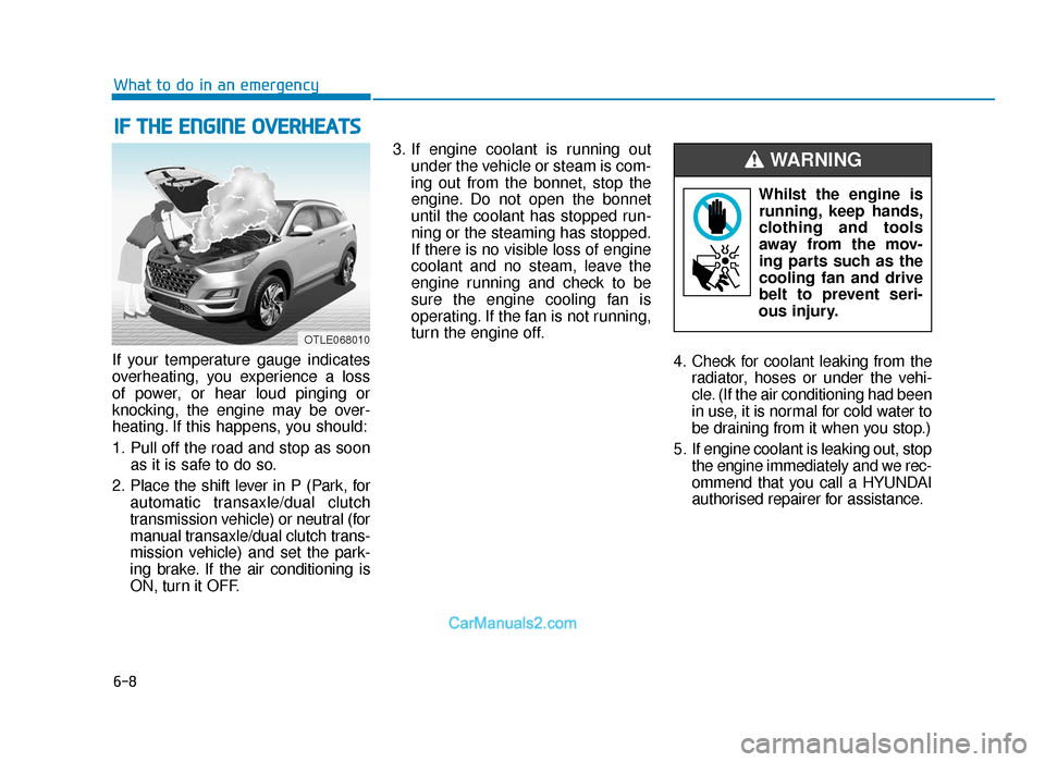 Hyundai Tucson 2019  Owners Manual - RHD (UK, Australia) 6-8
What to do in an emergency
If your temperature gauge indicates
overheating, you experience a loss
of power, or hear loud pinging or
knocking, the engine may be over-
heating. If this happens, you 