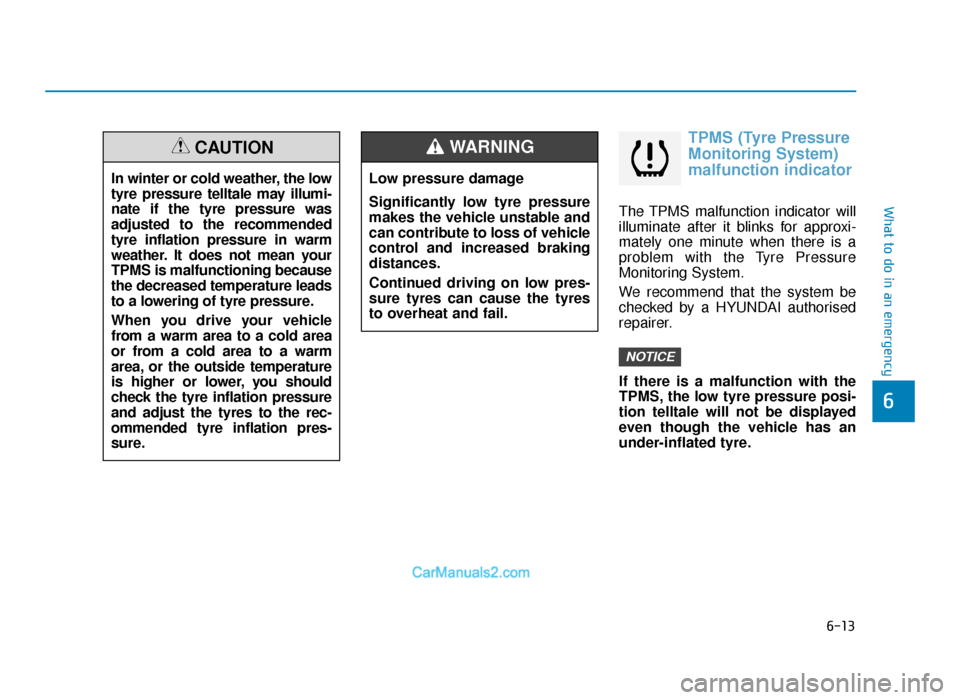 Hyundai Tucson 2019 Owners Manual - RHD (UK, Australia) 6-13
What to do in an emergency
TPMS (Tyre Pressure
Monitoring System)
malfunction indicator
The TPMS malfunction indicator will
illuminate after it blinks for approxi-
mately one minute when there is Hyundai Tucson 2019 Owners Manual - RHD (UK, Australia) 6-13
What to do in an emergency
TPMS (Tyre Pressure
Monitoring System)
malfunction indicator
The TPMS malfunction indicator will
illuminate after it blinks for approxi-
mately one minute when there is
