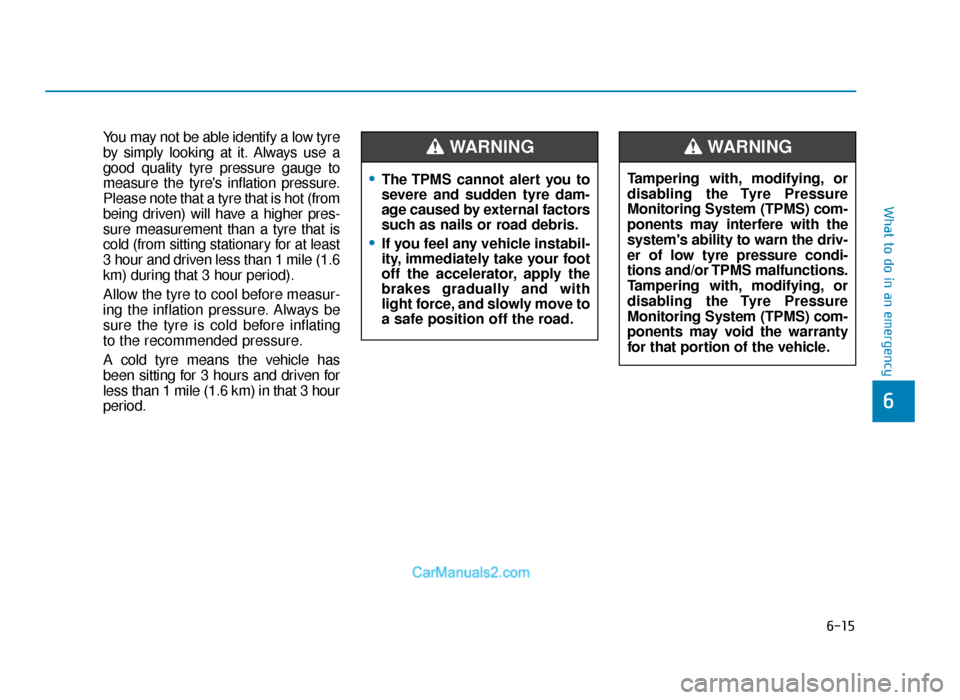 Hyundai Tucson 2019 Owners Manual - RHD (UK, Australia) 6-15
What to do in an emergency
You may not be able identify a low tyre
by simply looking at it. Always use a
good quality tyre pressure gauge to
measure the tyres inflation pressure.
Please note tha Hyundai Tucson 2019 Owners Manual - RHD (UK, Australia) 6-15
What to do in an emergency
You may not be able identify a low tyre
by simply looking at it. Always use a
good quality tyre pressure gauge to
measure the tyres inflation pressure.
Please note tha