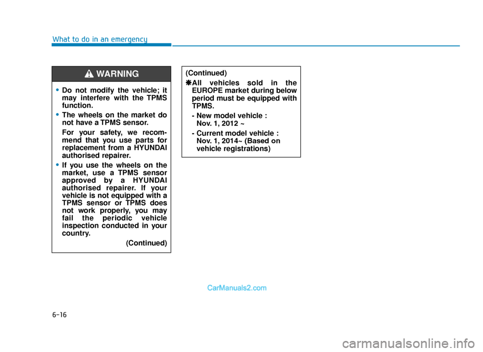Hyundai Tucson 2019  Owners Manual - RHD (UK, Australia) 6-16
What to do in an emergency
•Do not modify the vehicle; it
may interfere with the TPMS
function.
•The wheels on the market do
not have a TPMS sensor.
For your safety, we recom-
mend that you u