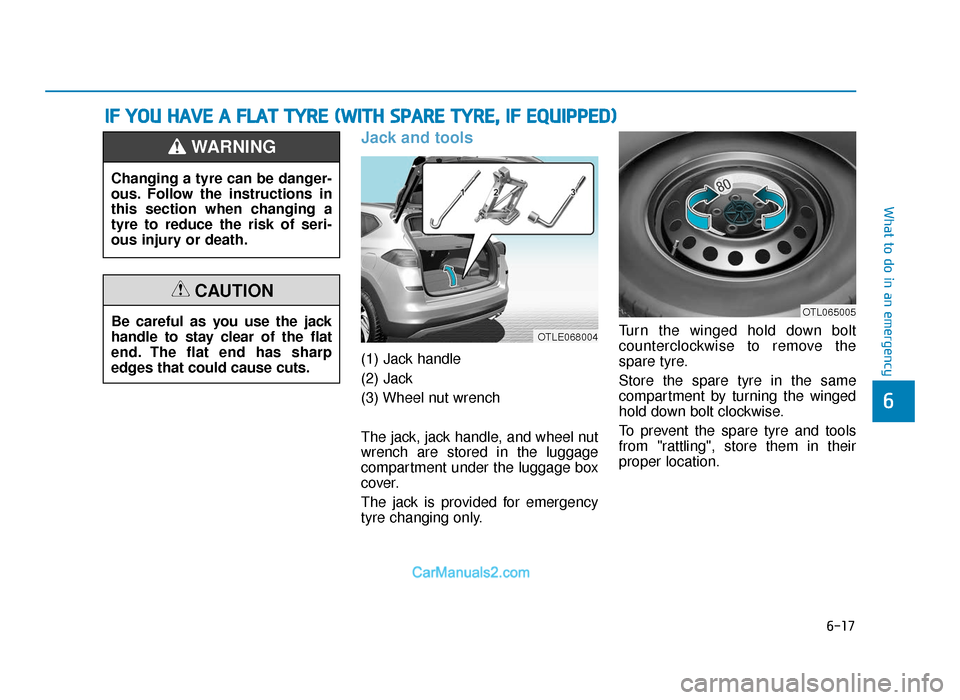 Hyundai Tucson 2019  Owners Manual - RHD (UK, Australia) 6-17
What to do in an emergency
6
Jack and tools 
(1) Jack handle
(2) Jack
(3) Wheel nut wrench
The jack, jack handle, and wheel nut
wrench are stored in the luggage
compartment under the luggage box
